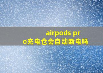 airpods pro充电仓会自动断电吗